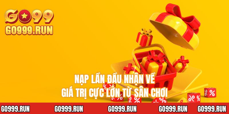Nạp lần đầu nhận về giá trị cực lớn từ sân chơi